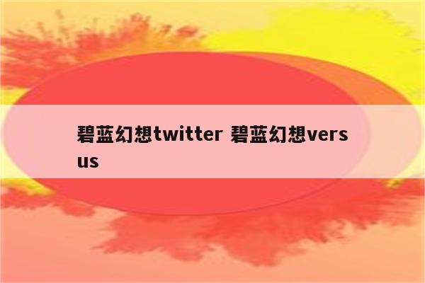 碧蓝幻想twitter 碧蓝幻想versus