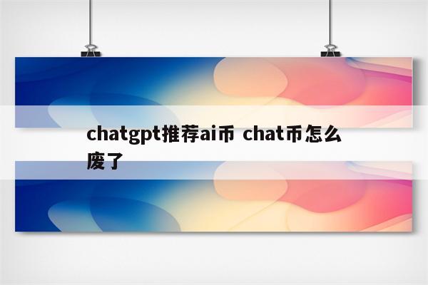 chatgpt推荐ai币 chat币怎么废了