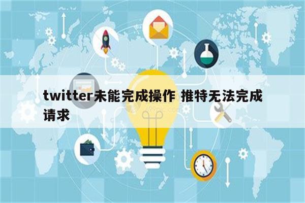 twitter未能完成操作 推特无法完成请求