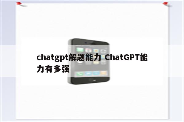 chatgpt解题能力 ChatGPT能力有多强