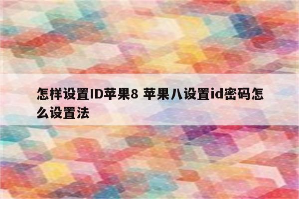 怎样设置ID苹果8 苹果八设置id密码怎么设置法