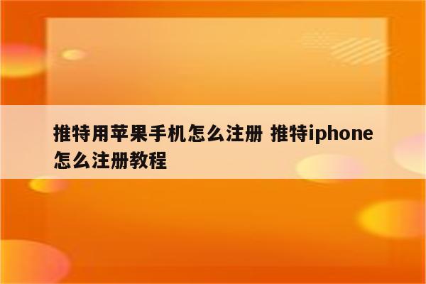 推特用苹果手机怎么注册 推特iphone怎么注册教程