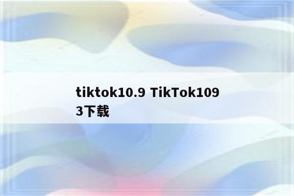 tiktok10.9 TikTok1093下载