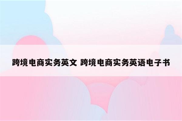 跨境电商实务英文 跨境电商实务英语电子书