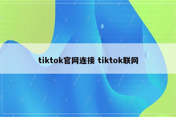 tiktok官网连接 tiktok联网