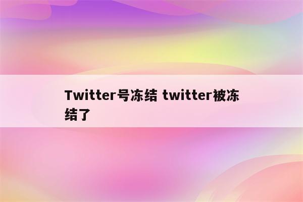 Twitter号冻结 twitter被冻结了