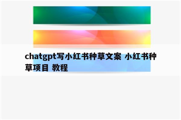 chatgpt写小红书种草文案 小红书种草项目 教程