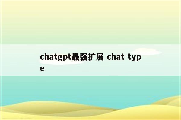 chatgpt最强扩展 chat type