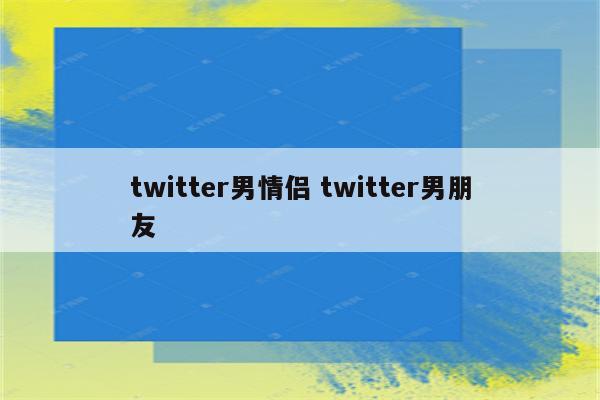 twitter男情侣 twitter男朋友