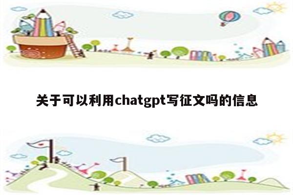 关于可以利用chatgpt写征文吗的信息