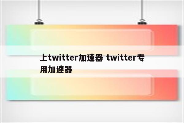 上twitter加速器 twitter专用加速器