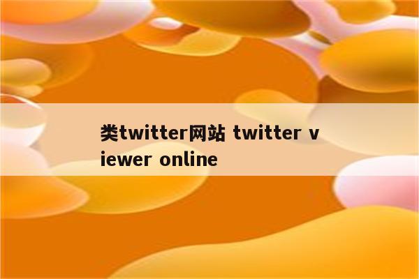 类twitter网站 twitter viewer online