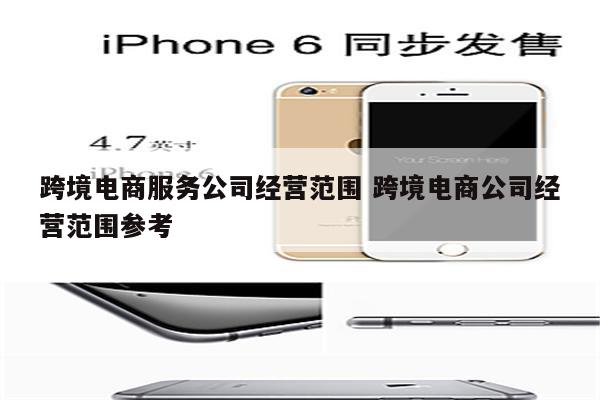 跨境电商服务公司经营范围 跨境电商公司经营范围参考