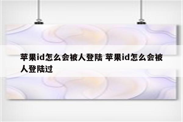 苹果id怎么会被人登陆 苹果id怎么会被人登陆过