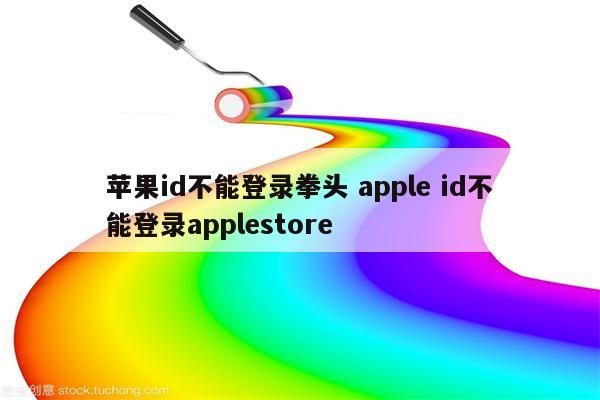 苹果id不能登录拳头 apple id不能登录applestore