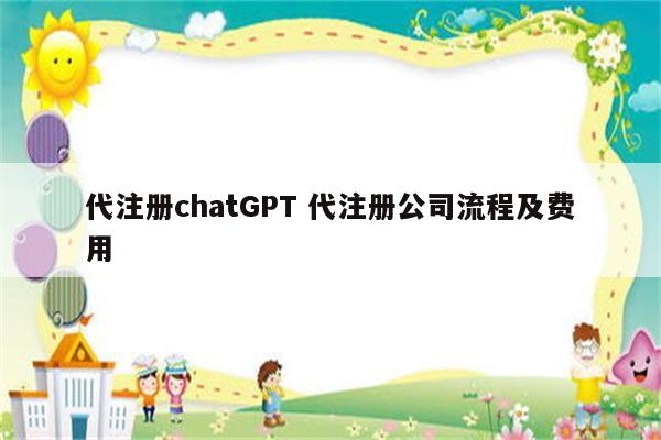 代注册chatGPT 代注册公司流程及费用