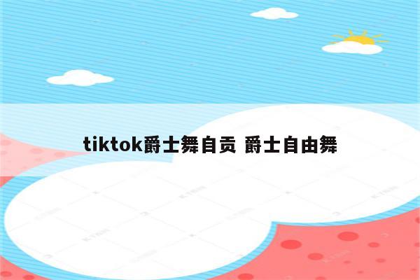 tiktok爵士舞自贡 爵士自由舞