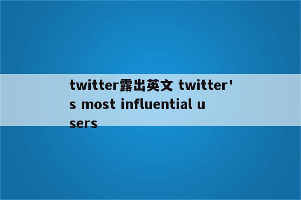 twitter露出英文 twitter's most influential users