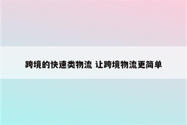 跨境的快速类物流 让跨境物流更简单