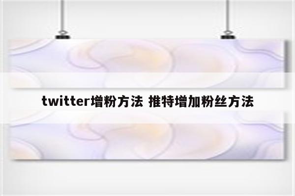 twitter增粉方法 推特增加粉丝方法