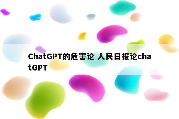 ChatGPT的危害论 人民日报论chatGPT