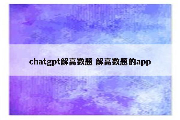 chatgpt解高数题 解高数题的app