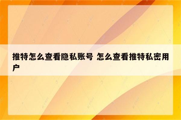 推特怎么查看隐私账号 怎么查看推特私密用户