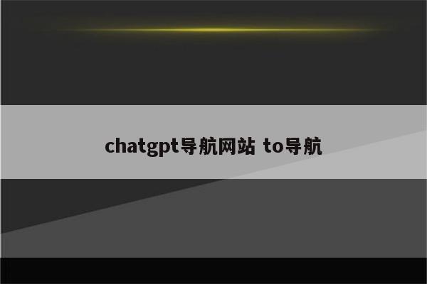 chatgpt导航网站 to导航