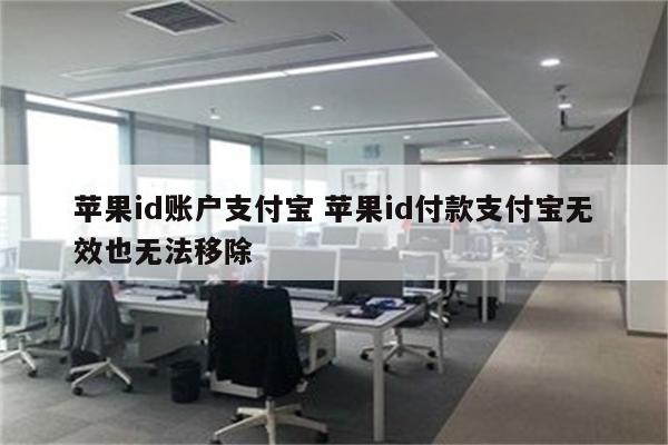 苹果id账户支付宝 苹果id付款支付宝无效也无法移除