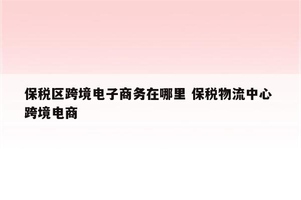 保税区跨境电子商务在哪里 保税物流中心 跨境电商