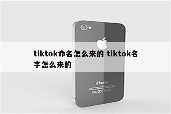 tiktok命名怎么来的 tiktok名字怎么来的