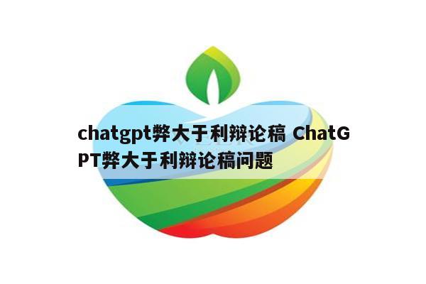chatgpt弊大于利辩论稿 ChatGPT弊大于利辩论稿问题