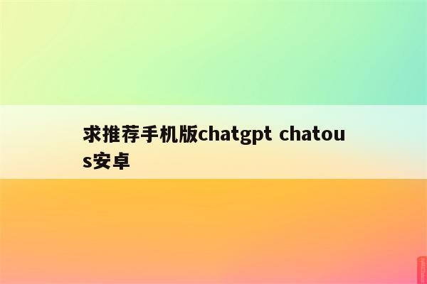 求推荐手机版chatgpt chatous安卓