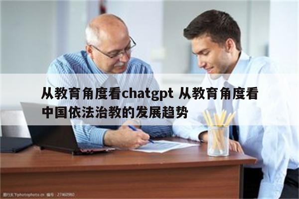 从教育角度看chatgpt 从教育角度看中国依法治教的发展趋势