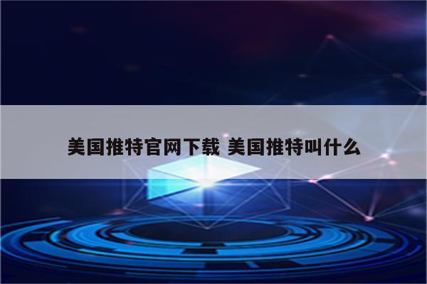 美国推特官网下载 美国推特叫什么
