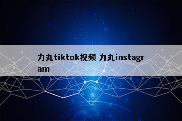 力丸tiktok视频 力丸instagram