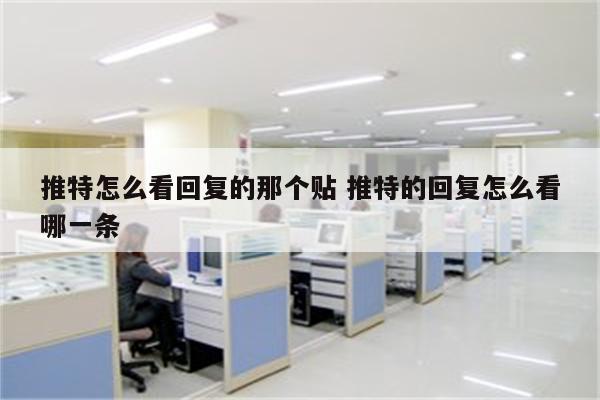 推特怎么看回复的那个贴 推特的回复怎么看哪一条