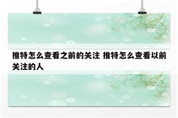 推特怎么查看之前的关注 推特怎么查看以前关注的人