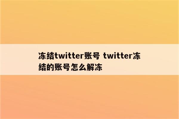 冻结twitter账号 twitter冻结的账号怎么解冻