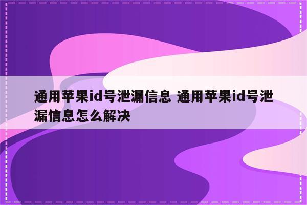 通用苹果id号泄漏信息 通用苹果id号泄漏信息怎么解决