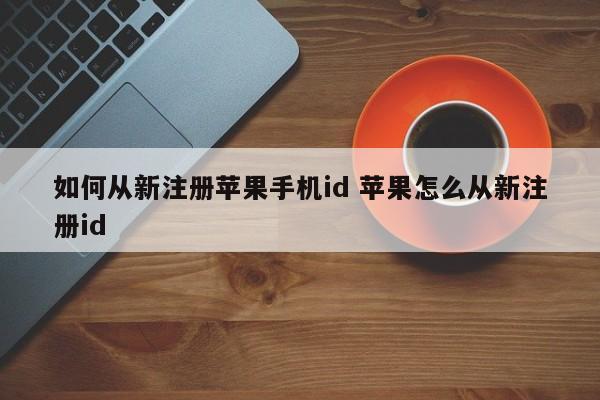 如何从新注册苹果手机id 苹果怎么从新注册id