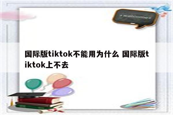 国际版tiktok不能用为什么 国际版tiktok上不去