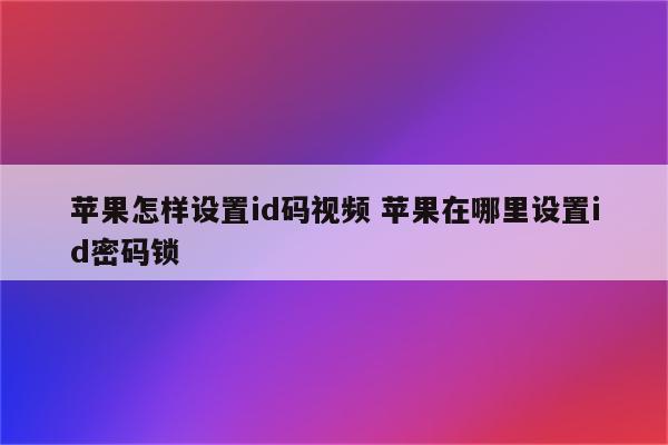 苹果怎样设置id码视频 苹果在哪里设置id密码锁