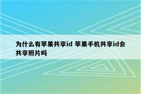 为什么有苹果共享id 苹果手机共享id会共享照片吗