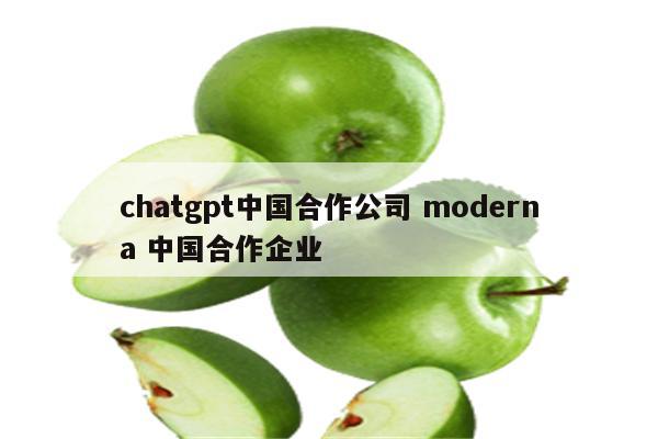 chatgpt中国合作公司 moderna 中国合作企业