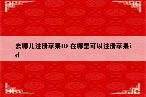 去哪儿注册苹果ID 在哪里可以注册苹果id