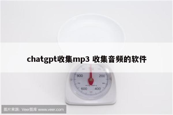 chatgpt收集mp3 收集音频的软件