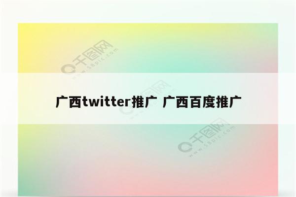 广西twitter推广 广西百度推广