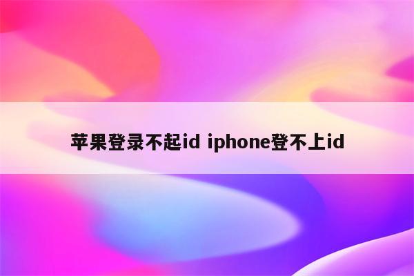 苹果登录不起id iphone登不上id