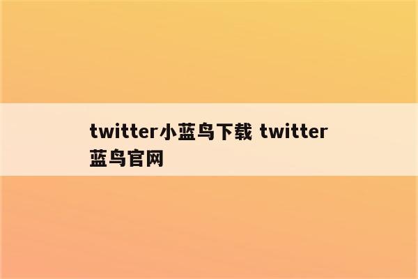 twitter小蓝鸟下载 twitter蓝鸟官网